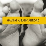 Having A Baby Abroad – What You Need to Know